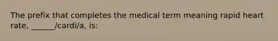 The prefix that completes the medical term meaning rapid heart rate, ______/cardi/a, is: