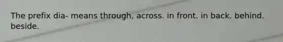The prefix dia- means through, across. in front. in back. behind. beside.