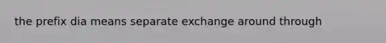 the prefix dia means separate exchange around through