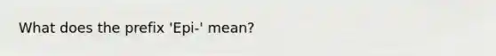 What does the prefix 'Epi-' mean?