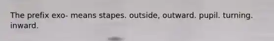 The prefix exo- means stapes. outside, outward. pupil. turning. inward.