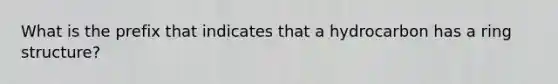 What is the prefix that indicates that a hydrocarbon has a ring structure?