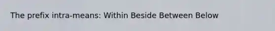 The prefix intra-means: Within Beside Between Below