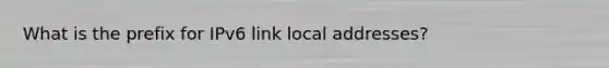 What is the prefix for IPv6 link local addresses?