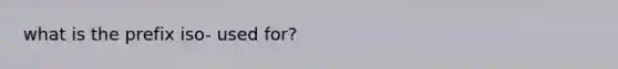 what is the prefix iso- used for?