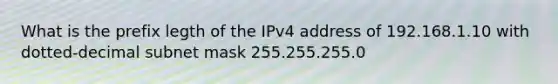 What is the prefix legth of the IPv4 address of 192.168.1.10 with dotted-decimal subnet mask 255.255.255.0