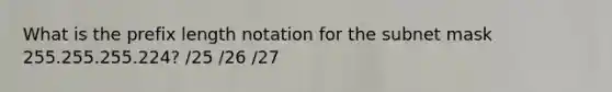 What is the prefix length notation for the subnet mask 255.255.255.224? /25 /26 /27