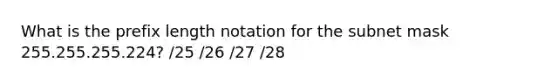 What is the prefix length notation for the subnet mask 255.255.255.224? /25 /26 /27 /28