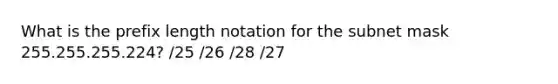 What is the prefix length notation for the subnet mask 255.255.255.224? /25 /26 /28 /27