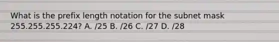 What is the prefix length notation for the subnet mask 255.255.255.224? A. /25 B. /26 C. /27 D. /28