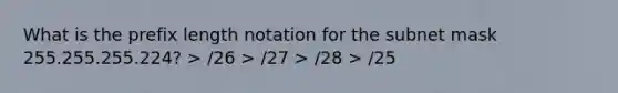 What is the prefix length notation for the subnet mask 255.255.255.224? > /26 > /27 > /28 > /25