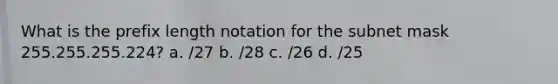 What is the prefix length notation for the subnet mask 255.255.255.224? a. /27 b. /28 c. /26 d. /25