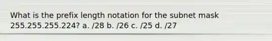 What is the prefix length notation for the subnet mask 255.255.255.224? a. /28 b. /26 c. /25 d. /27