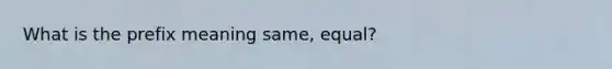 What is the prefix meaning same, equal?