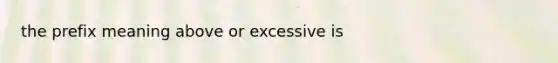 the prefix meaning above or excessive is