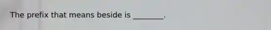 The prefix that means beside is ________.