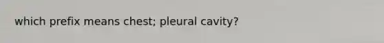 which prefix means chest; pleural cavity?