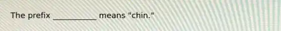 The prefix ___________ means "chin."