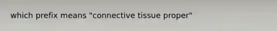 which prefix means "connective tissue proper"