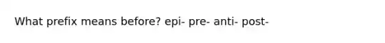 What prefix means before? epi- pre- anti- post-