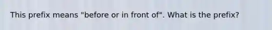 This prefix means "before or in front of". What is the prefix?