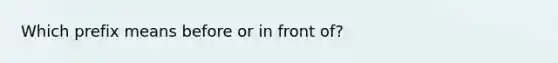 Which prefix means before or in front of?