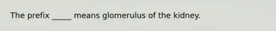 The prefix _____ means glomerulus of the kidney.