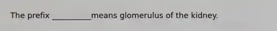 The prefix __________means glomerulus of the kidney.