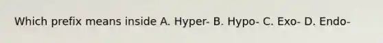 Which prefix means inside A. Hyper- B. Hypo- C. Exo- D. Endo-