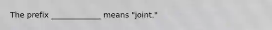 The prefix _____________ means "joint."