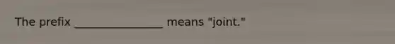 The prefix ________________ means "joint."