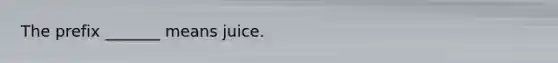 The prefix _______ means juice.