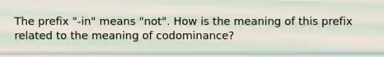 The prefix "-in" means "not". How is the meaning of this prefix related to the meaning of codominance?