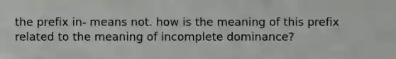 the prefix in- means not. how is the meaning of this prefix related to the meaning of incomplete dominance?