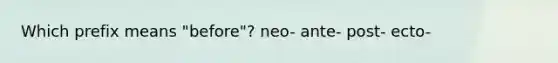 Which prefix means "before"? neo- ante- post- ecto-