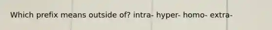 Which prefix means outside of? intra- hyper- homo- extra-