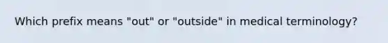 Which prefix means "out" or "outside" in medical terminology?