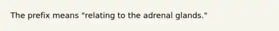 The prefix means "relating to the adrenal glands."