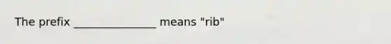 The prefix _______________ means "rib"