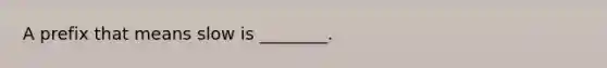 A prefix that means slow is ________.