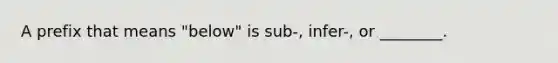 A prefix that means "below" is sub-, infer-, or ________.