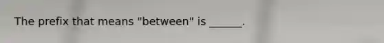 The prefix that means "between" is ______.