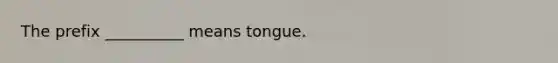 The prefix __________ means tongue.