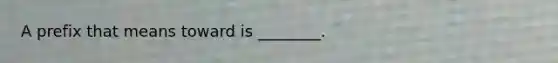 A prefix that means toward is ________.