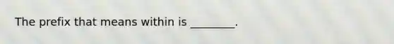 The prefix that means within is ________.