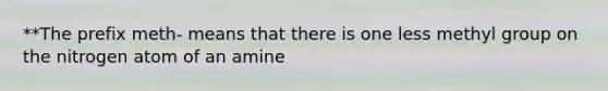 **The prefix meth- means that there is one less methyl group on the nitrogen atom of an amine