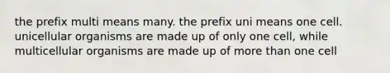 the prefix multi means many. the prefix uni means one cell. unicellular organisms are made up of only one cell, while multicellular organisms are made up of <a href='https://www.questionai.com/knowledge/keWHlEPx42-more-than' class='anchor-knowledge'>more than</a> one cell