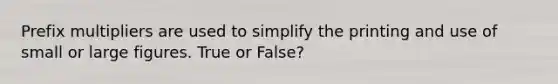 Prefix multipliers are used to simplify the printing and use of small or large figures. True or False?