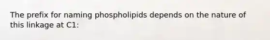 The prefix for naming phospholipids depends on the nature of this linkage at C1: