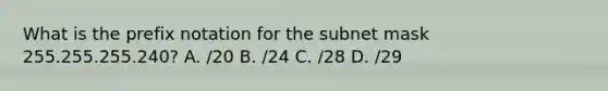 What is the prefix notation for the subnet mask 255.255.255.240? A. /20 B. /24 C. /28 D. /29